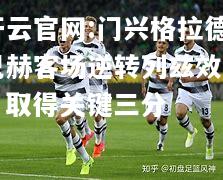 开云官网:门兴格拉德巴赫客场逆转列兹效力，取得关键三分