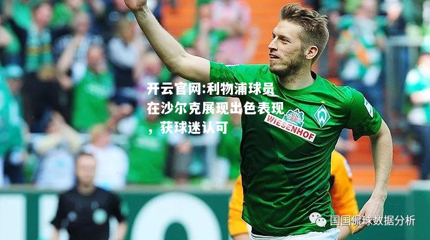 开云官网:利物浦球员在沙尔克展现出色表现，获球迷认可