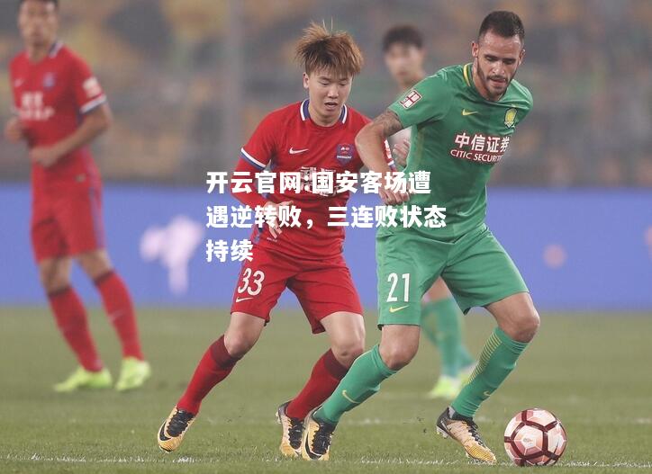开云官网:国安客场遭遇逆转败，三连败状态持续