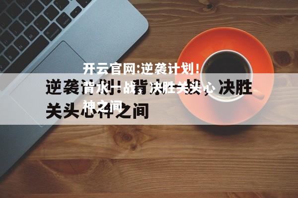 开云官网:逆袭计划！背水一战，决胜关头心神之间