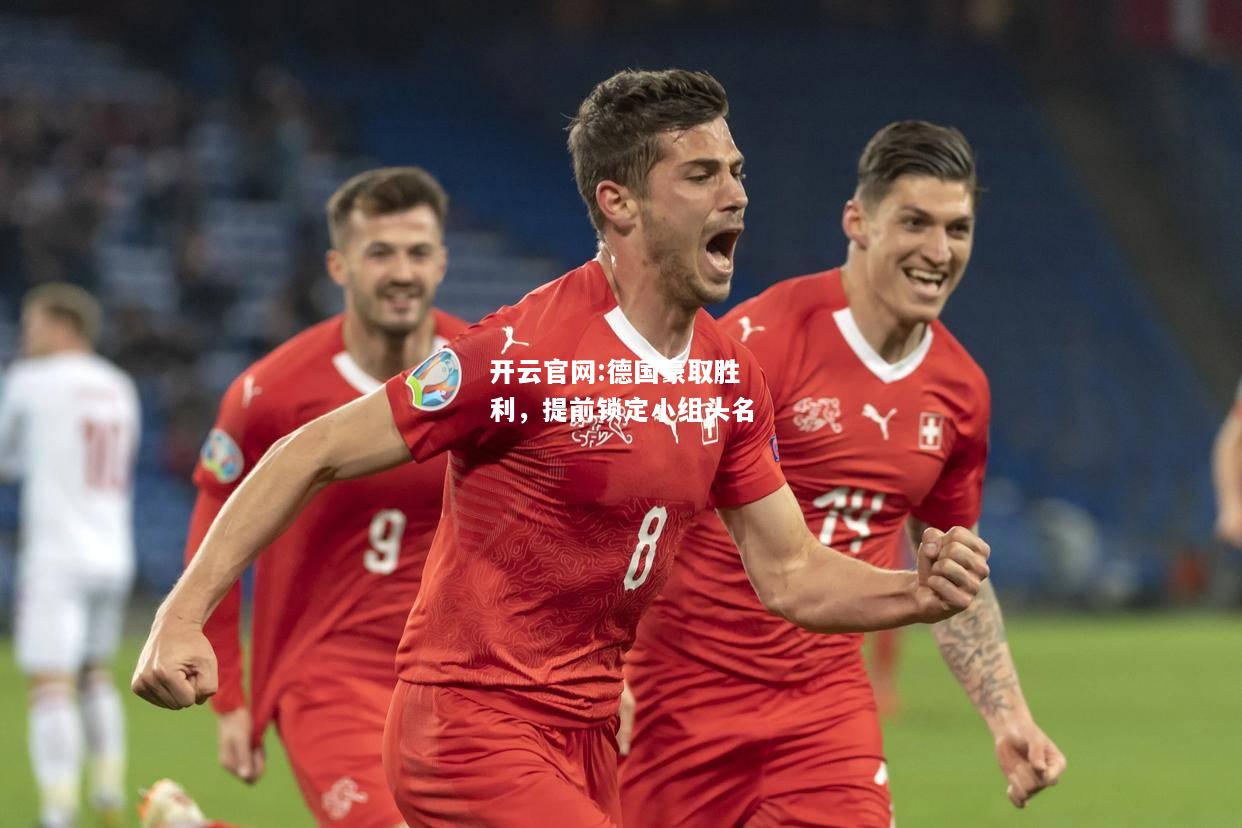 开云官网:德国豪取胜利，提前锁定小组头名