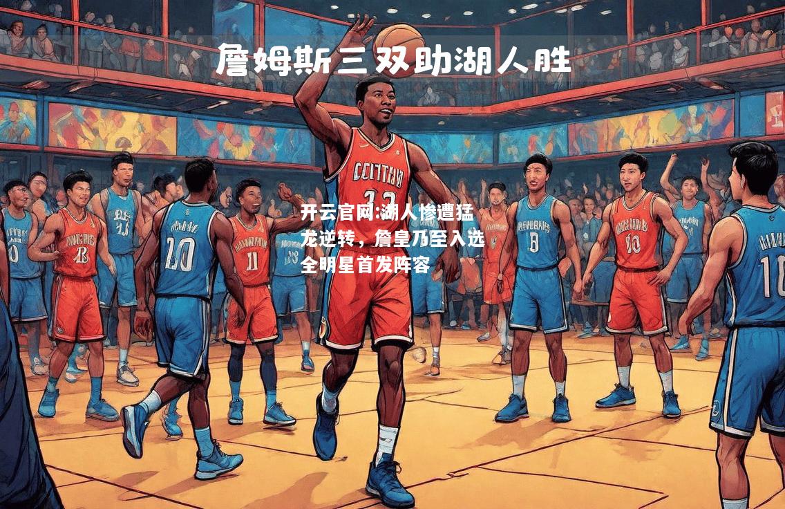 开云官网:湖人惨遭猛龙逆转，詹皇乃至入选全明星首发阵容
