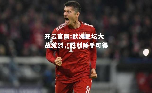 开云官网:欧洲足坛大战激烈，胜利唾手可得