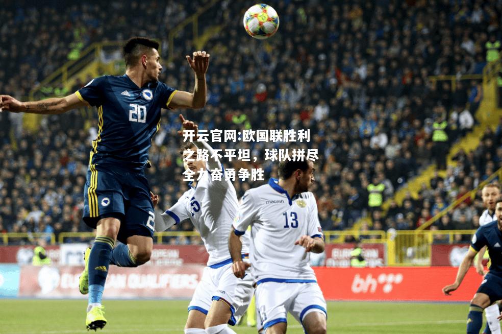 开云官网:欧国联胜利之路不平坦，球队拼尽全力奋勇争胜