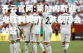 开云官网:莱加内斯迎来胜利契机，跌倒后会站起