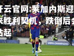 开云官网:莱加内斯迎来胜利契机，跌倒后会站起