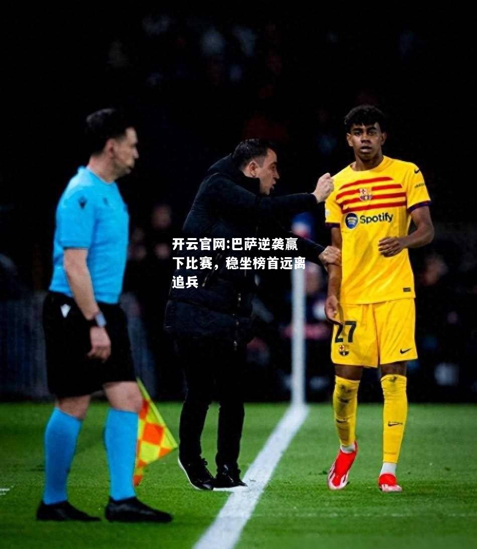 开云官网:巴萨逆袭赢下比赛，稳坐榜首远离追兵
