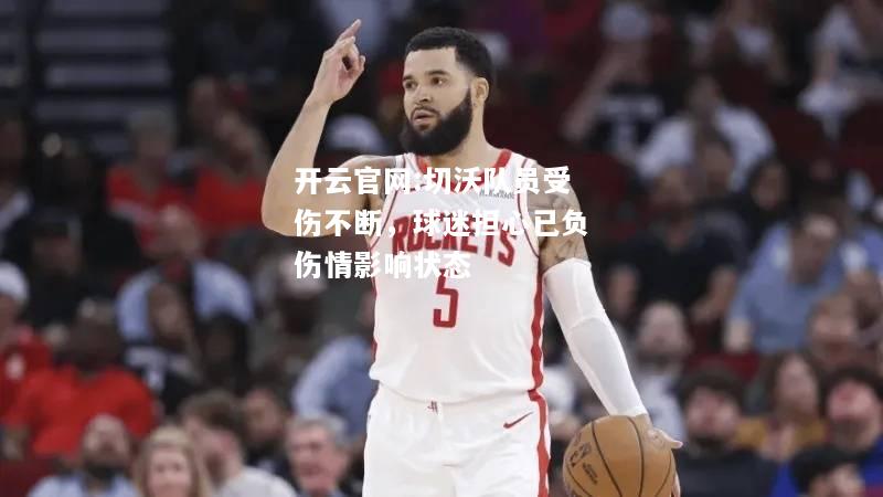 开云官网:切沃队员受伤不断，球迷担心已负伤情影响状态