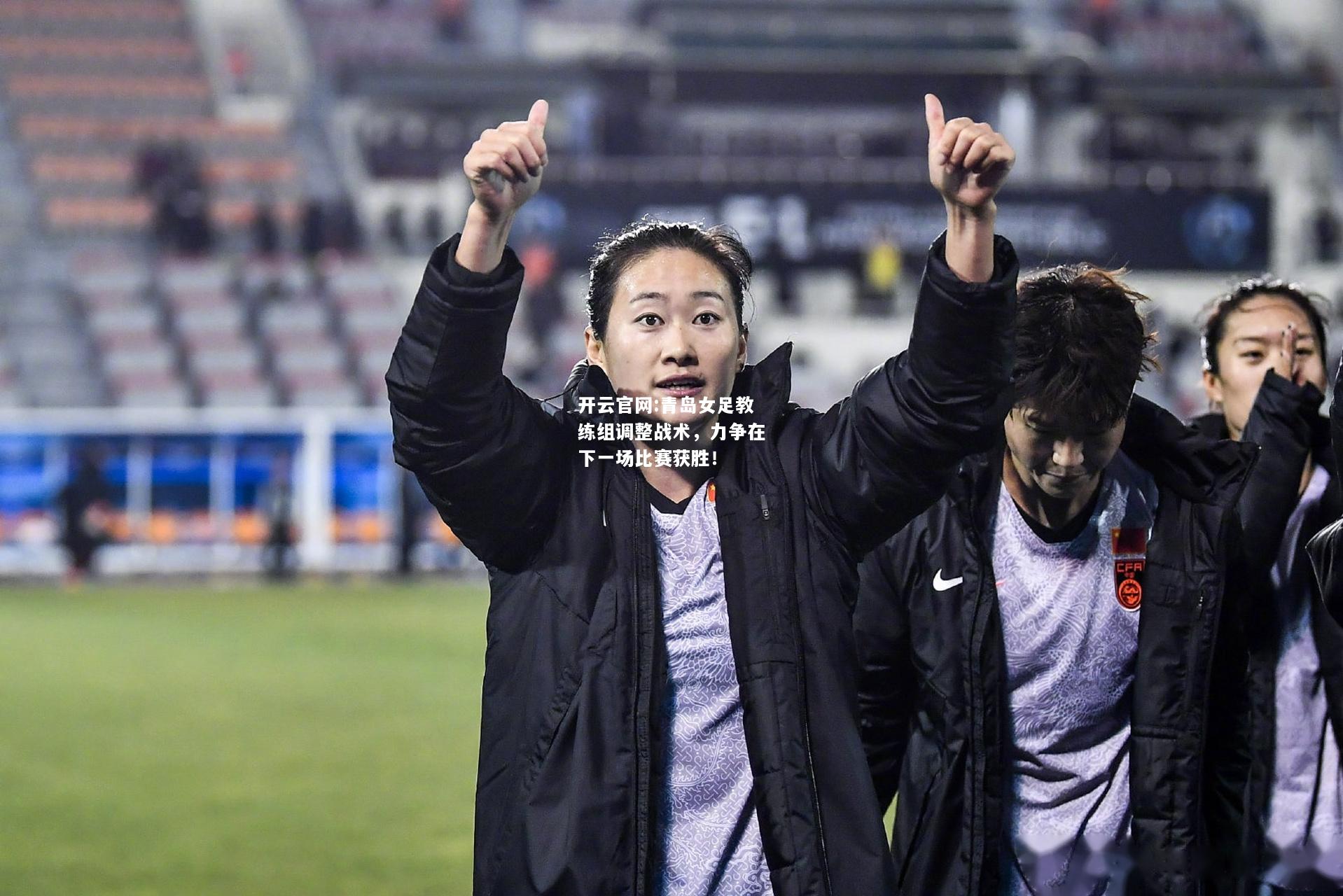 开云官网:青岛女足教练组调整战术，力争在下一场比赛获胜！