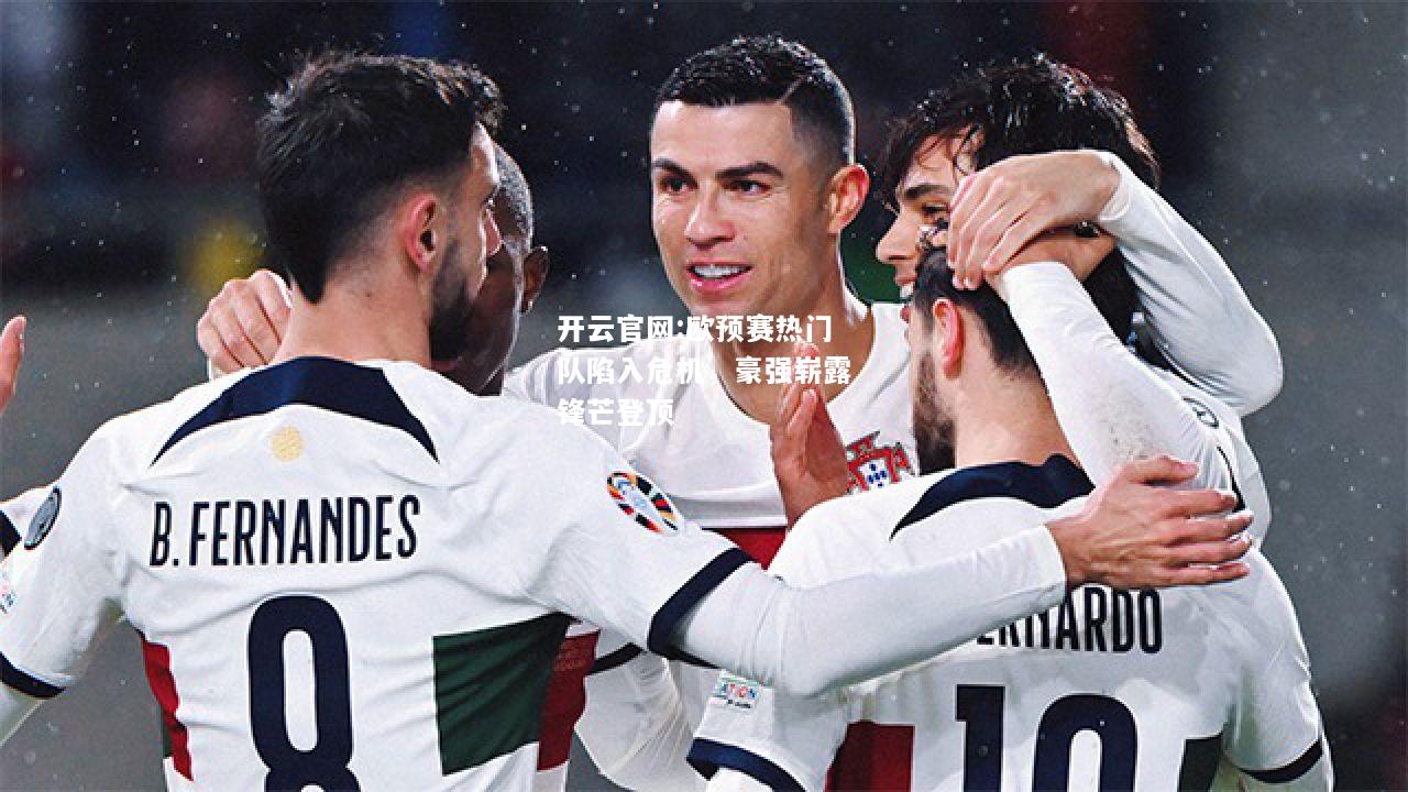 开云官网:欧预赛热门队陷入危机，豪强崭露锋芒登顶