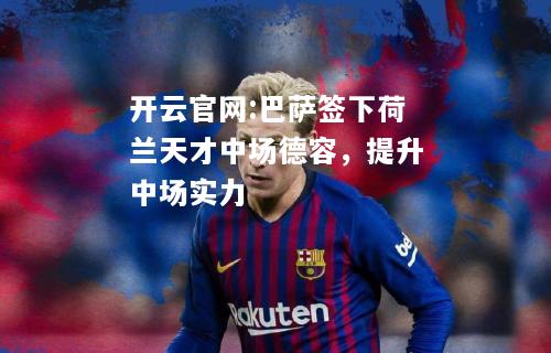 开云官网:巴萨签下荷兰天才中场德容，提升中场实力