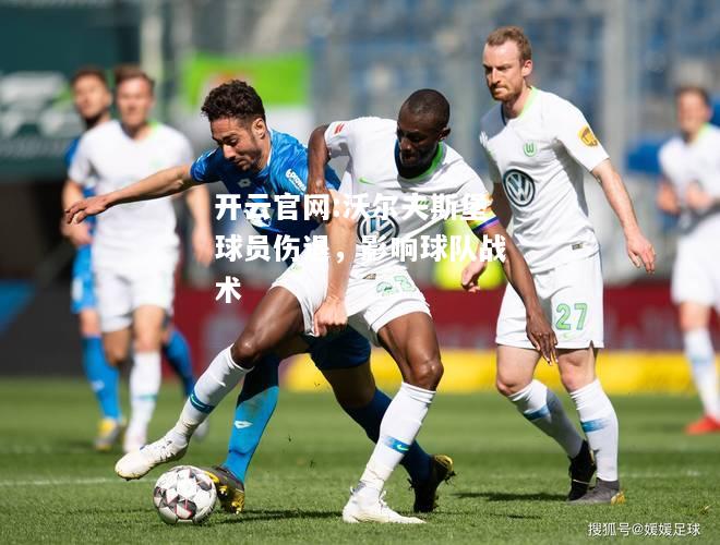 开云官网:沃尔夫斯堡球员伤退，影响球队战术