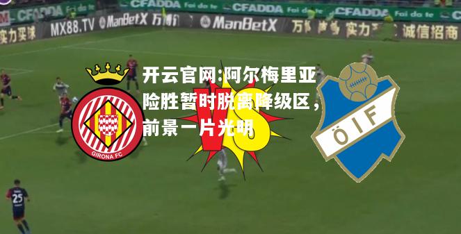 开云官网:阿尔梅里亚险胜暂时脱离降级区，前景一片光明