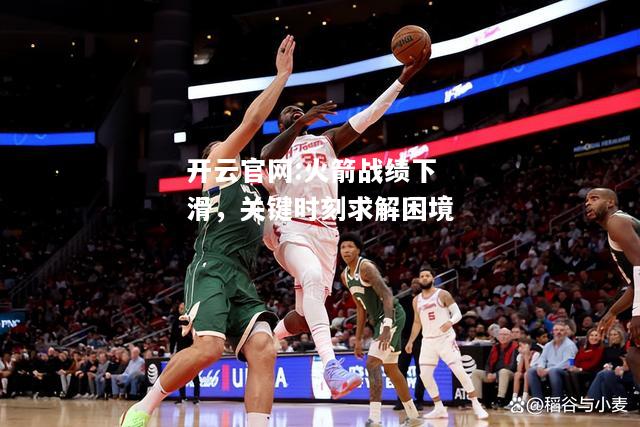 开云官网:火箭战绩下滑，关键时刻求解困境