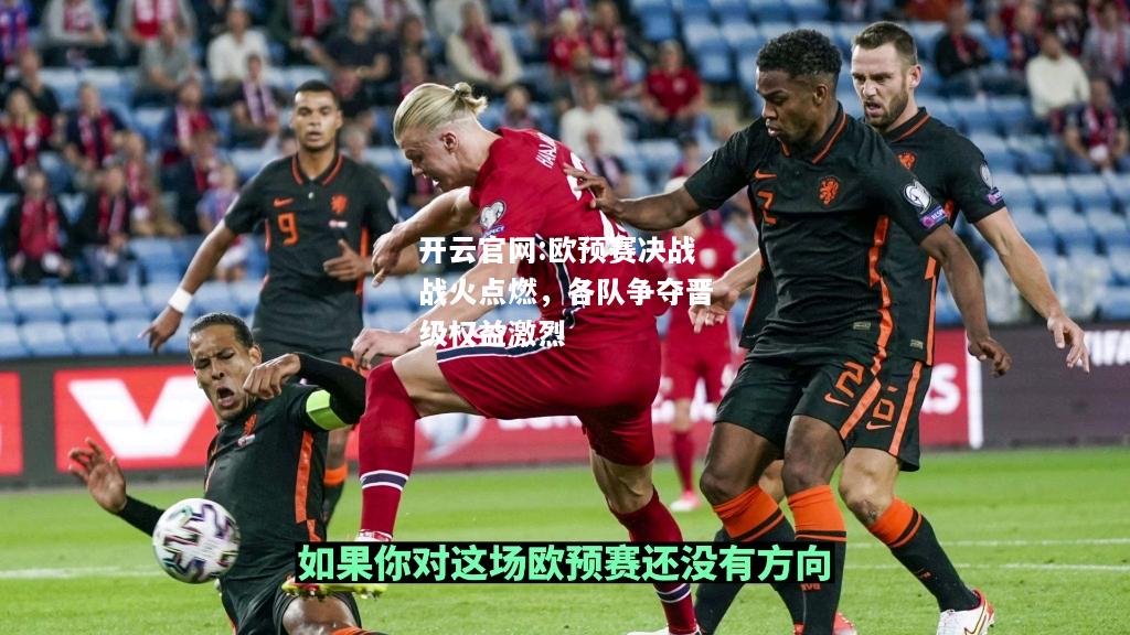 开云官网:欧预赛决战战火点燃，各队争夺晋级权益激烈