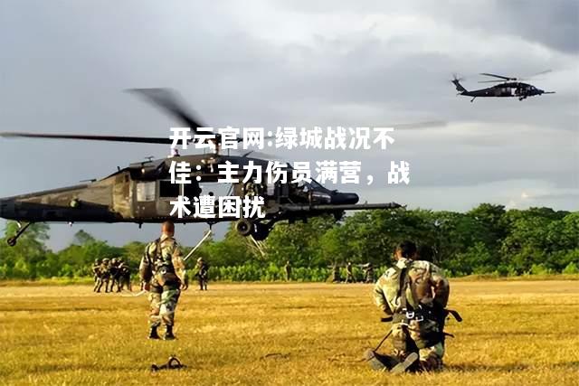 开云官网:绿城战况不佳：主力伤员满营，战术遭困扰
