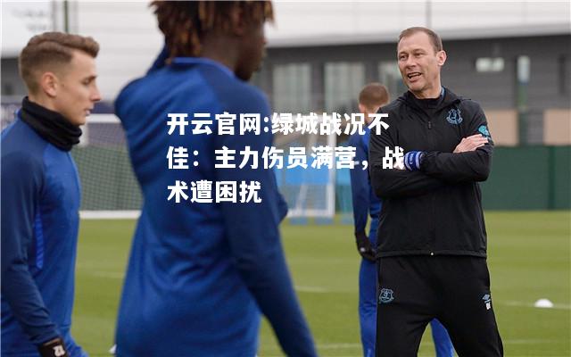 开云官网:绿城战况不佳：主力伤员满营，战术遭困扰