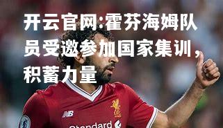 开云官网:霍芬海姆队员受邀参加国家集训，积蓄力量