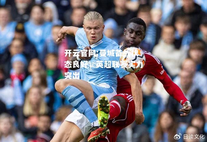 开云官网:曼城备战状态良好，英超联赛实力突出