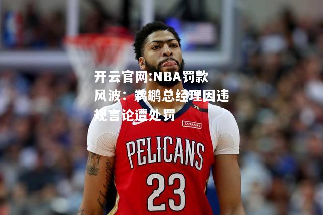 开云官网:NBA罚款风波：鹈鹕总经理因违规言论遭处罚