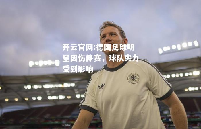 开云官网:德国足球明星因伤停赛，球队实力受到影响