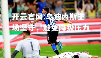 开云官网:乌迪内斯主场坚守，避免降级压力