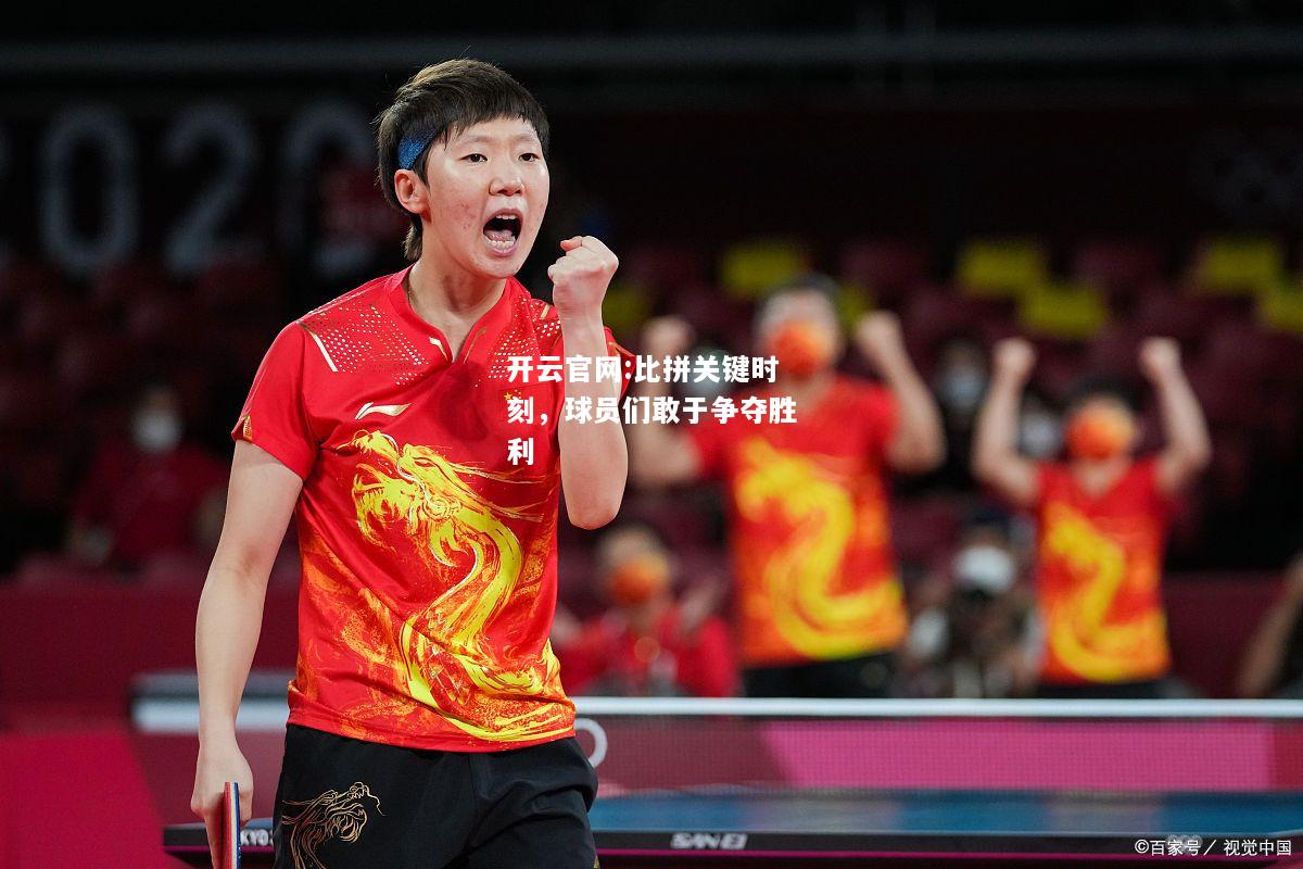 开云官网:比拼关键时刻，球员们敢于争夺胜利