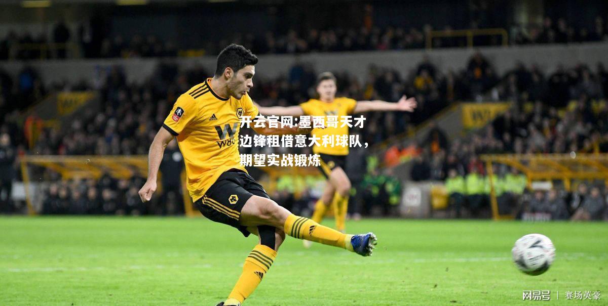 开云官网:墨西哥天才边锋租借意大利球队，期望实战锻炼