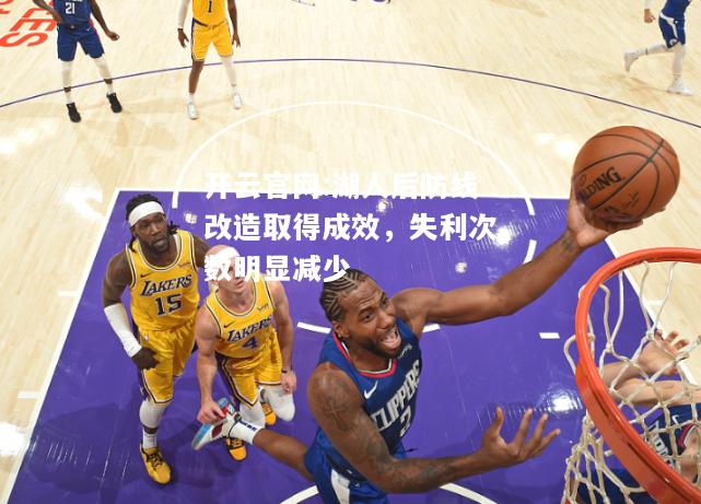 开云官网:湖人后防线改造取得成效，失利次数明显减少