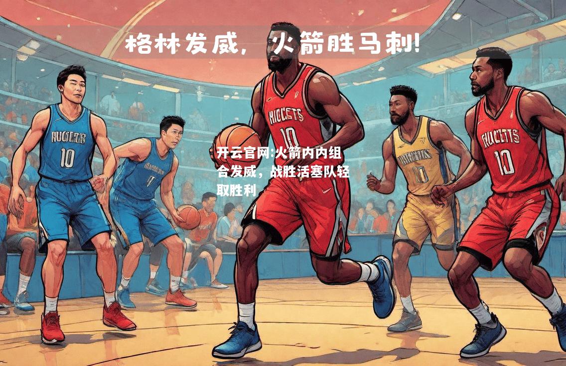 开云官网:火箭内内组合发威，战胜活塞队轻取胜利