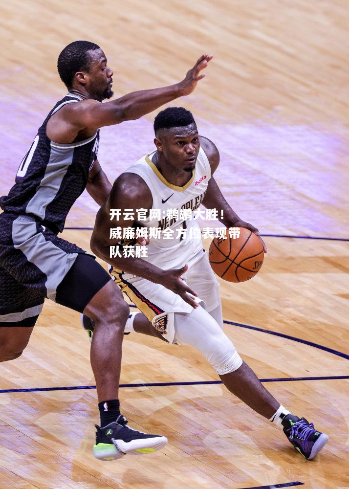 开云官网:鹈鹕大胜！威廉姆斯全方位表现带队获胜