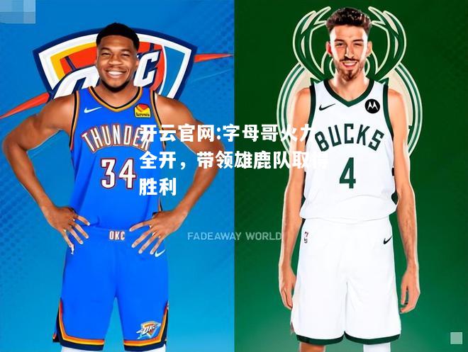 开云官网:字母哥火力全开，带领雄鹿队取得胜利