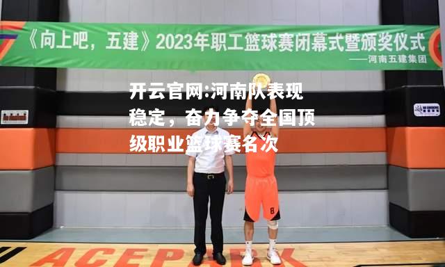 开云官网:河南队表现稳定，奋力争夺全国顶级职业篮球赛名次
