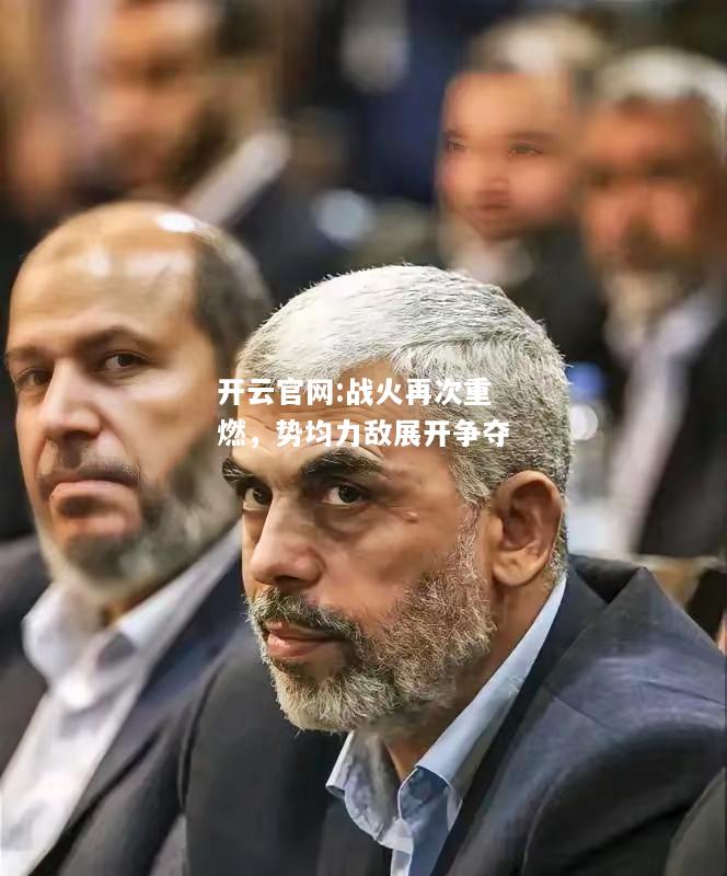 开云官网:战火再次重燃，势均力敌展开争夺