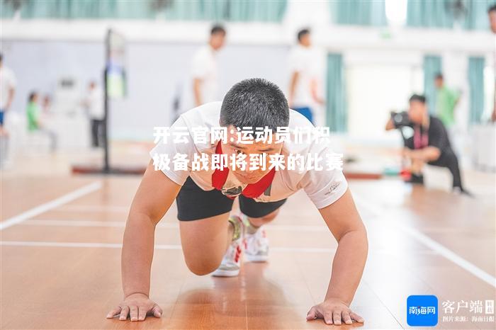 开云官网:运动员们积极备战即将到来的比赛