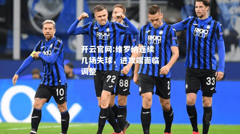 开云官网:维罗纳连续几场失球，进攻端面临调整