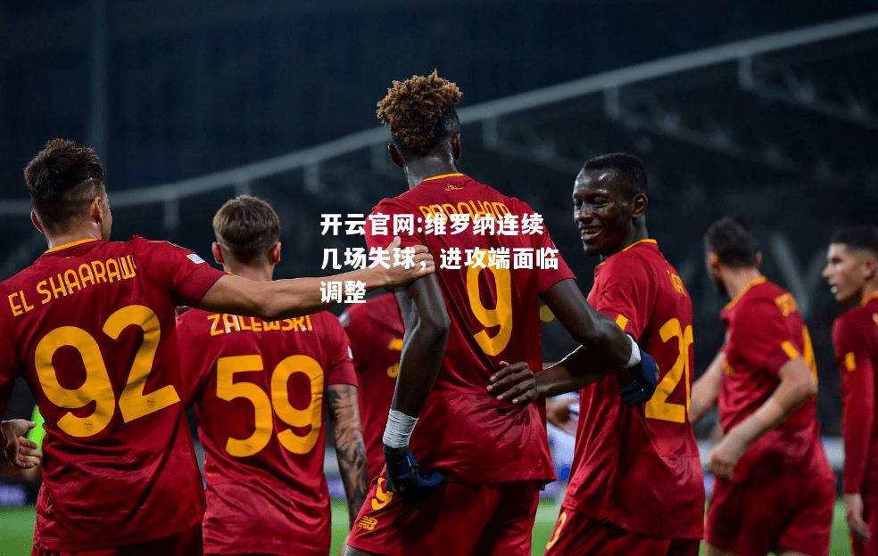 开云官网:维罗纳连续几场失球，进攻端面临调整