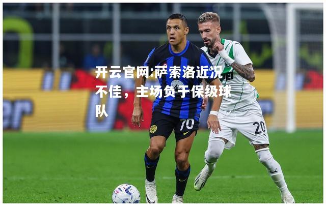 开云官网:萨索洛近况不佳，主场负于保级球队