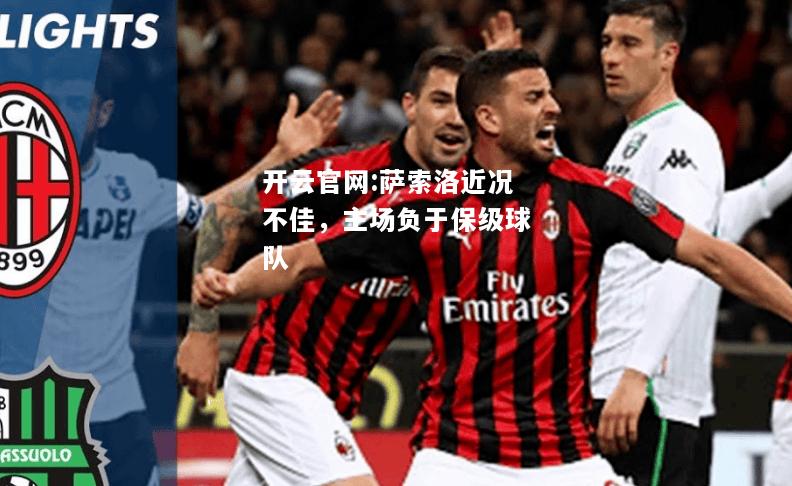 开云官网:萨索洛近况不佳，主场负于保级球队