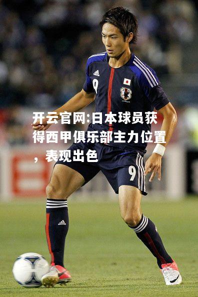 开云官网:日本球员获得西甲俱乐部主力位置，表现出色