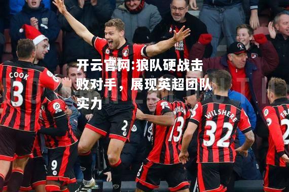 开云官网:狼队硬战击败对手，展现英超团队实力
