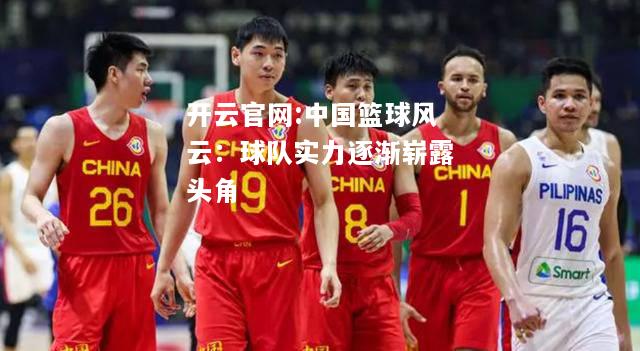 开云官网:中国篮球风云：球队实力逐渐崭露头角