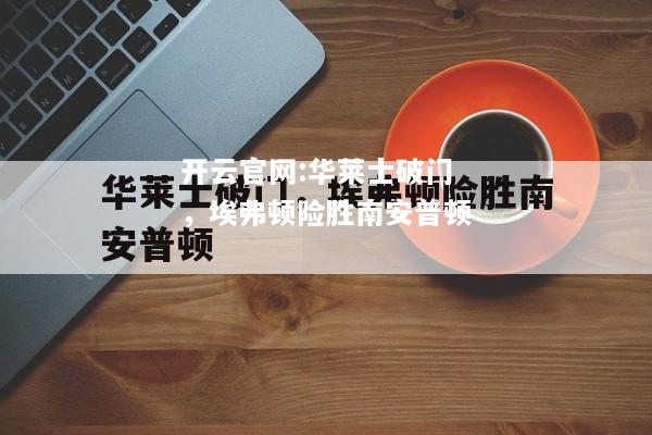开云官网:华莱士破门，埃弗顿险胜南安普顿