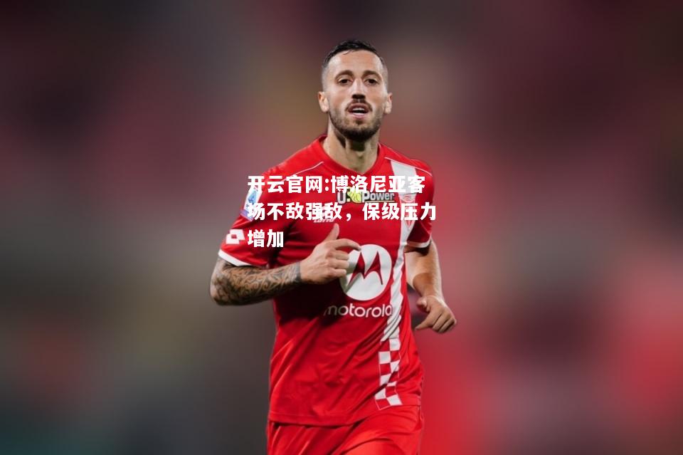 开云官网:博洛尼亚客场不敌强敌，保级压力增加