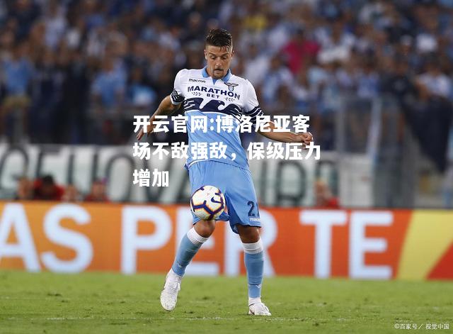 开云官网:博洛尼亚客场不敌强敌，保级压力增加