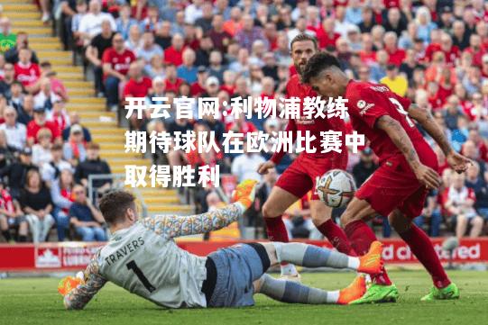 开云官网:利物浦教练期待球队在欧洲比赛中取得胜利