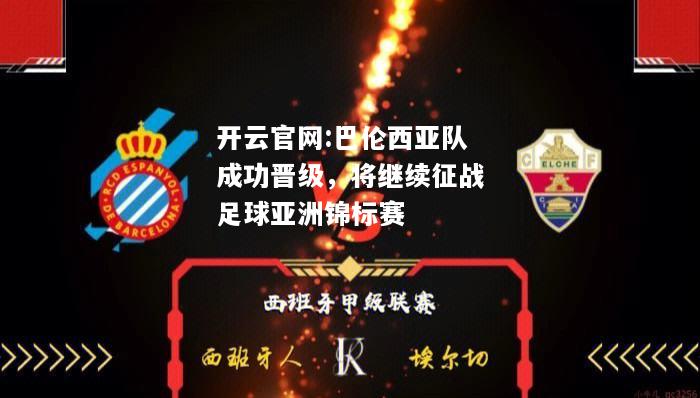 开云官网:巴伦西亚队成功晋级，将继续征战足球亚洲锦标赛