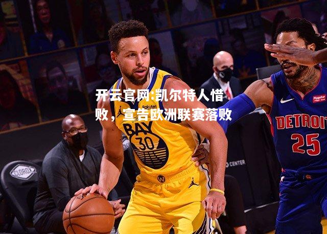 开云官网:凯尔特人惜败，宣告欧洲联赛落败