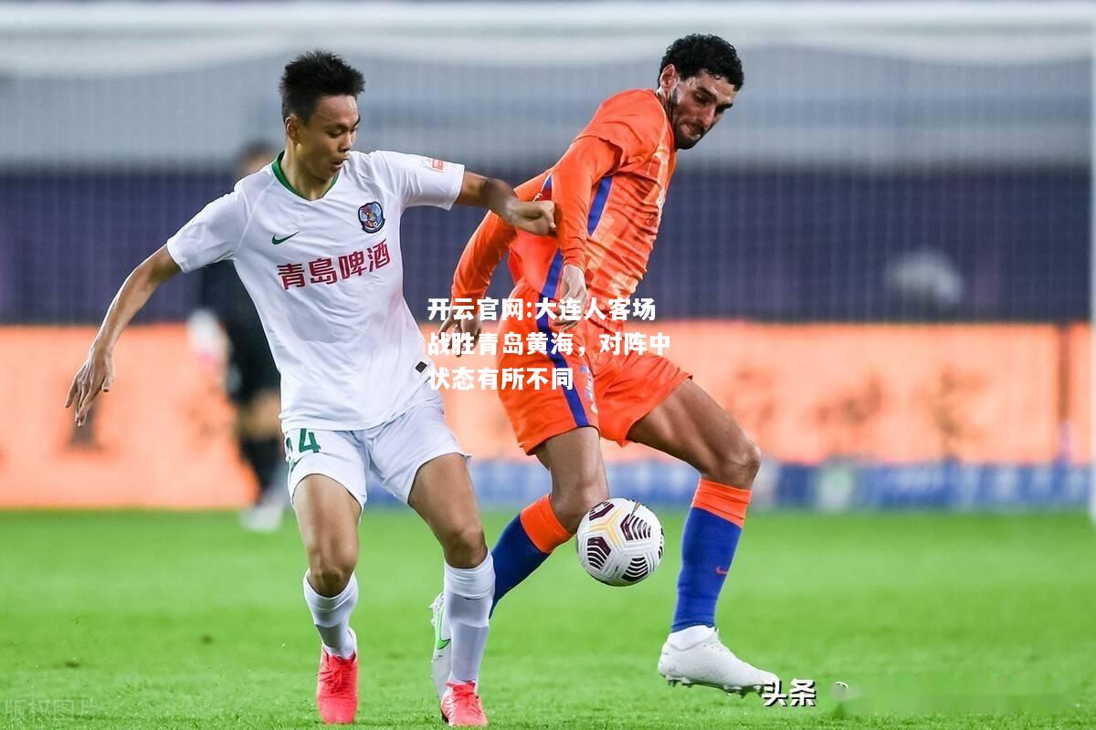 开云官网:大连人客场战胜青岛黄海，对阵中状态有所不同