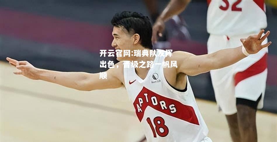 开云官网:瑞典队发挥出色，晋级之路一帆风顺